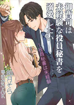 御曹司は未経験な役員秘書を溺愛したい～役員秘書は未経験