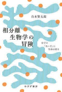 相分離生物学の冒険――分子の「あいだ」に生命は宿る