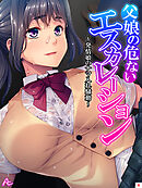 父娘の危ないエスカレーション ～発情娘のナマ入れ騒動～　第４巻