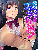 父娘の危ないエスカレーション ～発情娘のナマ入れ騒動～　（単話）　第７話