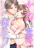 「ナカまで全部、俺のモノ」イジワル幼馴染の溺愛は重くて甘い(2)