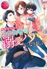【期間限定　試し読み増量版】愛をなくした冷徹御曹司が溺愛パパになりました