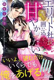 【期間限定　試し読み増量版】エリート社長は薄幸な彼女を囲い込んで甘やかしたい