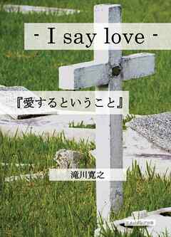 - I say love -  『愛するということ』