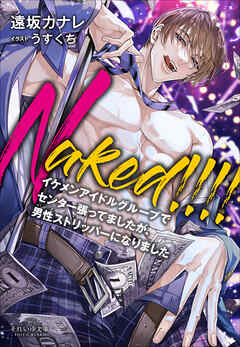 それいゆ文庫 Naked！！！！　～イケメンアイドルグループでセンター張ってましたが、男性ストリッパーになりました～