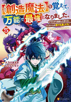 【創造魔法】を覚えて、万能で最強になりました。　クラスから追放した奴らは、そこらへんの草でも食ってろ！５