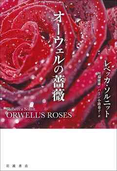 オーウェルの薔薇 - レベッカ・ソルニット/川端康雄 - 小説・無料試し読みなら、電子書籍・コミックストア ブックライブ