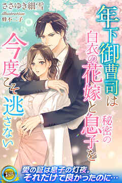 年下御曹司は白衣の花嫁と秘密の息子を今度こそ逃さない