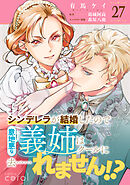 シンデレラが結婚したので意地悪な義姉はクールに去……れません！？（単話版27）