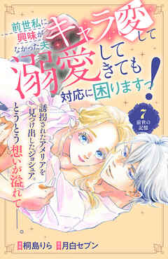 前世私に興味がなかった夫、キャラ変して溺愛してきても対応に困りますっ！　分冊版（７）