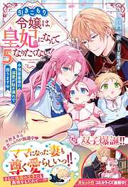 引きこもり令嬢は皇妃になんてなりたくない！～強面皇帝の溺愛が駄々漏れで困ります～５【電子限定SS付き】