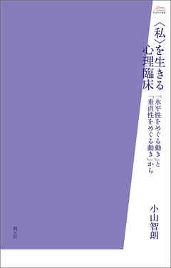 アカデミア叢書　〈私〉を生きる心理臨床　「水平性をめぐる動き」と「垂直性をめぐる動き」から