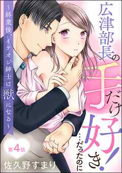 広津部長の手だけ好き！…だったのに ～終業後、イケオジ紳士は獣になる～（分冊版）　【第4話】