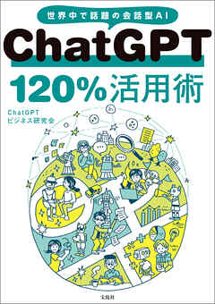 ChatGPT 120％活用術 - ChatGPTビジネス研究会 - ビジネス・実用書・無料試し読みなら、電子書籍・コミックストア ブックライブ