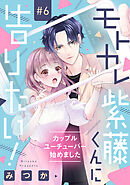 モトカレ紫藤くんに告りたい！ ～カップルユーチューバー始めました～【単話売】 6話