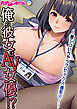 俺の彼女はAV女優！？ ～激シコいちゃラブセックス撮影中！～