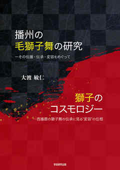 播州の毛獅子舞の研究、獅子のコスモロジー　その伝承・伝播・変容をめぐって、西播磨の獅子舞の伝承に見る“変容”の位相