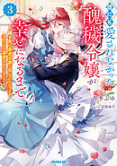 誰にも愛されなかった醜穢令嬢が幸せになるまで 3　～嫁ぎ先は暴虐公爵と聞いていたのですが、気がつくと溺愛されていました～