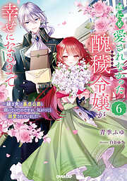 誰にも愛されなかった醜穢令嬢が幸せになるまで 6　～嫁ぎ先は暴虐公爵と聞いていたのですが、気がつくと溺愛されていました～
