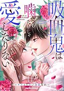 吸血鬼は噛みつくだけじゃ愛したりない～キスより甘い溺愛契約～2巻