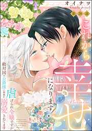 これから幸せになります！ 虐げられ令嬢ですが敵対国の公爵様に何故か溺愛されてます（分冊版）