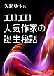 エロエロ人気作家の誕生秘話