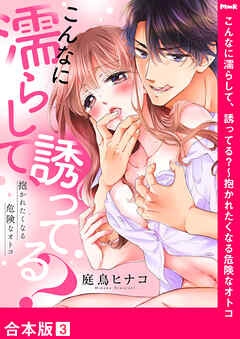 こんなに濡らして、誘ってる？～抱かれたくなる危険なオトコ【合本版】