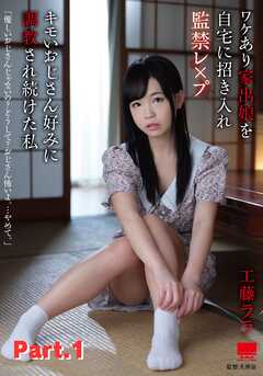 ワケあり家出娘を自宅に招き入れ監禁レ×プ キモいおじさん好みに調教され続けた私 工藤ララ part1