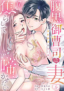 腹黒御曹司は妻を焦らして啼かせたい～契約結婚は甘い罠１７