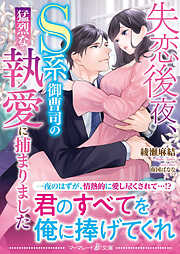 【期間限定　試し読み増量版】失恋後夜、Ｓ系御曹司の猛烈な執愛に捕まりました