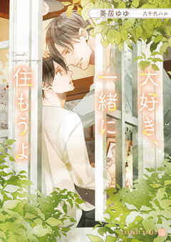 大好き、一緒に住もうよ - 葵居ゆゆ/八千代ハル - BL(ボーイズラブ)小説・無料試し読みなら、電子書籍・コミックストア ブックライブ