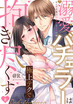 【ラブパルフェ】溺愛バチェラーは極上テクで抱き尽くす～セレブな彼の肉食Hなオスの顔　8