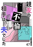 親友の不倫相手は、夫でした【単話版】（４７）