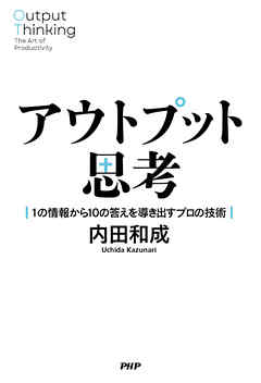 アウトプット思考 1の情報から10の答えを導き出すプロの技術