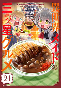 異世界メイドの三ツ星グルメ　現代ごはん作ったら王宮で大バズリしました　分冊版（２１）