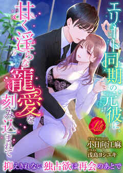 エリート同期の元彼に甘く淫らな寵愛を刻み込まれて　～抑えきれない独占欲は再会のあとで～ - 小日向江麻/浅島ヨシユキ - TL(ティーンズラブ)小説・無料試し読みなら、電子書籍・コミックストア ブックライブ