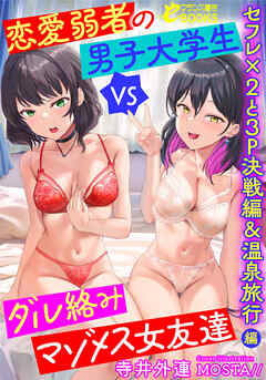 恋愛弱者の男子大学生VSダル絡みマゾメス女友達　セフレ×２と３Ｐ決戦編＆温泉旅行編