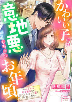 かわいい子には意地悪しちゃうお年頃。～ハイスペ年下彼氏との忘れてしまった恋を思い出したら～
