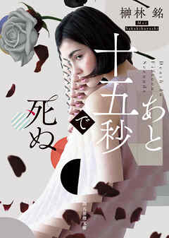 あと十五秒で死ぬ - 榊林銘 - 小説・無料試し読みなら、電子書籍・コミックストア ブックライブ