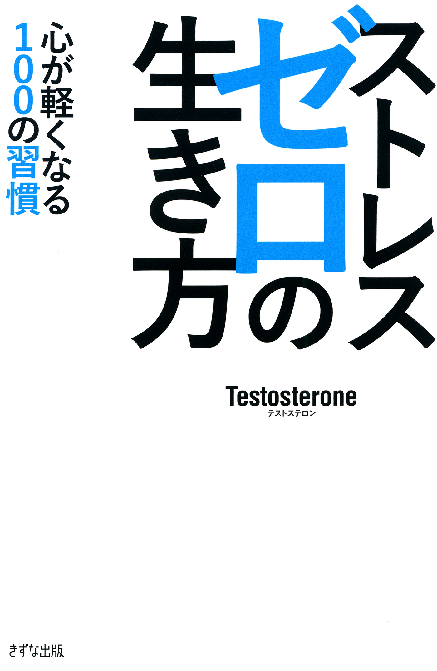 ストレスゼロの生き方（KIZUNA COMPACT）（きずな出版） 心が軽くなる100の習慣 - Testosterone -  ビジネス・実用書・無料試し読みなら、電子書籍・コミックストア ブックライブ
