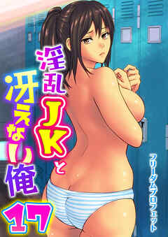 淫乱JKと冴えない俺　17巻～交錯・女子更衣室～