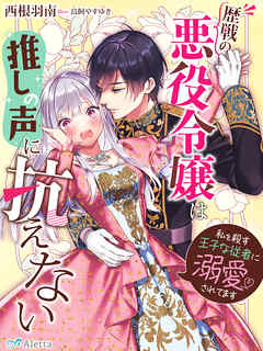 歴戦の悪役令嬢は推しの声に抗えない～私を殺す王子な従者に溺愛されてます～