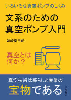 文系のための真空ポンプ入門　真空とは何か？いろいろな真空ポンプのしくみ。10分で読めるシリーズ