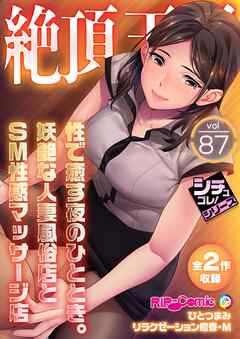 絶頂天国vol87 ～性で癒す夜のひととき。妖艶な人妻風俗店とＳＭ性感マッサージ店～【シチュコレ！シリーズ】