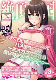 絶頂天国vol111 ～まぐわい痴態を収めたハメ撮り記録。一生オカズにされる淫らなデジタルタトゥー～【シチュコレ！シリーズ】