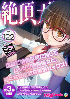 絶頂天国vol122 ～地味で純真な見た目してムッツリ変態彼女と、飽くなき貪欲な探求セックス！～【シチュコレ！シリーズ】