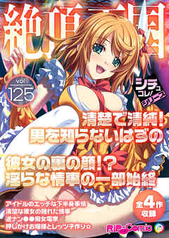 絶頂天国vol125 ～清楚で清純！男を知らないはずの彼女の裏の顔！？淫らな情事の一部始終～【シチュコレ！シリーズ】
