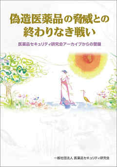 偽造医薬品の脅威との終わりなき戦い　医薬品セキュリティ研究会アーカイブからの警鐘