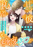 甘々な彼の秘密は糖度ゼロ！？ ～ブラック企業を辞めてカフェで働く私が溺愛されました～婚前旅行？編