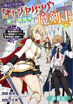 外れスキル【キャンセリング】実は規格外の魔剣士～魔法無効化する力で幼馴染パーティと世界最強を目指す～(話売り)　#8
